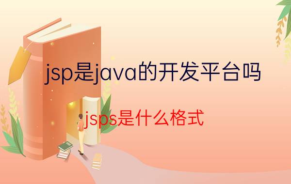 jsp是java的开发平台吗 jsps是什么格式？